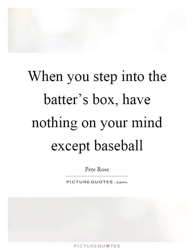 When you step into the batter's box, have nothing on your mind except baseball Picture Quote #1