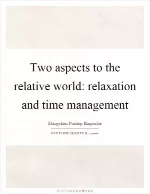 Two aspects to the relative world: relaxation and time management Picture Quote #1