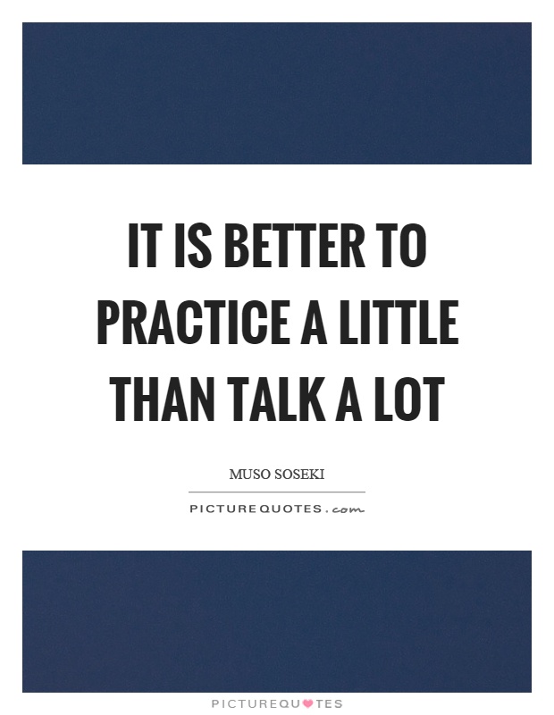 It is better to practice a little than talk a lot Picture Quote #1