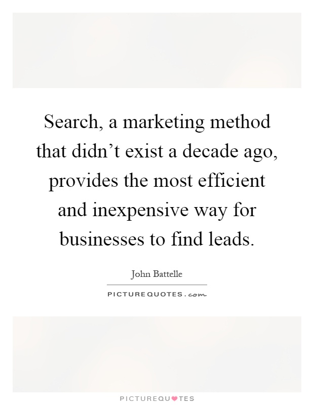 Search, a marketing method that didn't exist a decade ago, provides the most efficient and inexpensive way for businesses to find leads Picture Quote #1