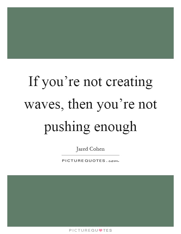If you're not creating waves, then you're not pushing enough Picture Quote #1