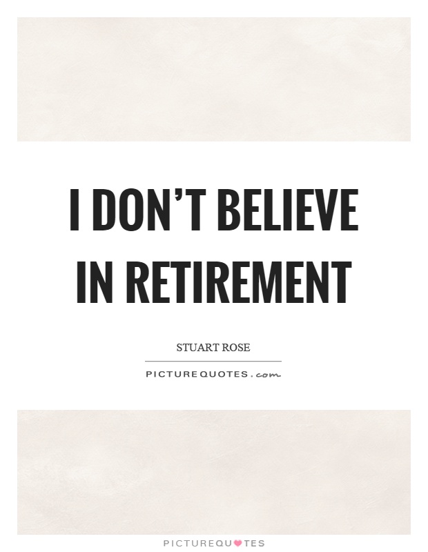 I don't believe in retirement Picture Quote #1