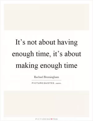 It’s not about having enough time, it’s about making enough time Picture Quote #1