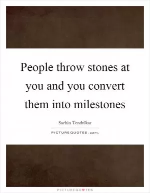 People throw stones at you and you convert them into milestones Picture Quote #1