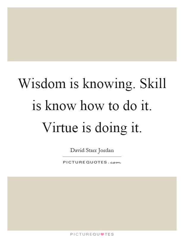 Wisdom is knowing. Skill is know how to do it. Virtue is doing it Picture Quote #1