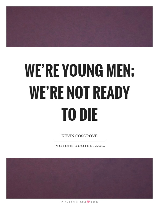 We're young men; we're not ready to die Picture Quote #1