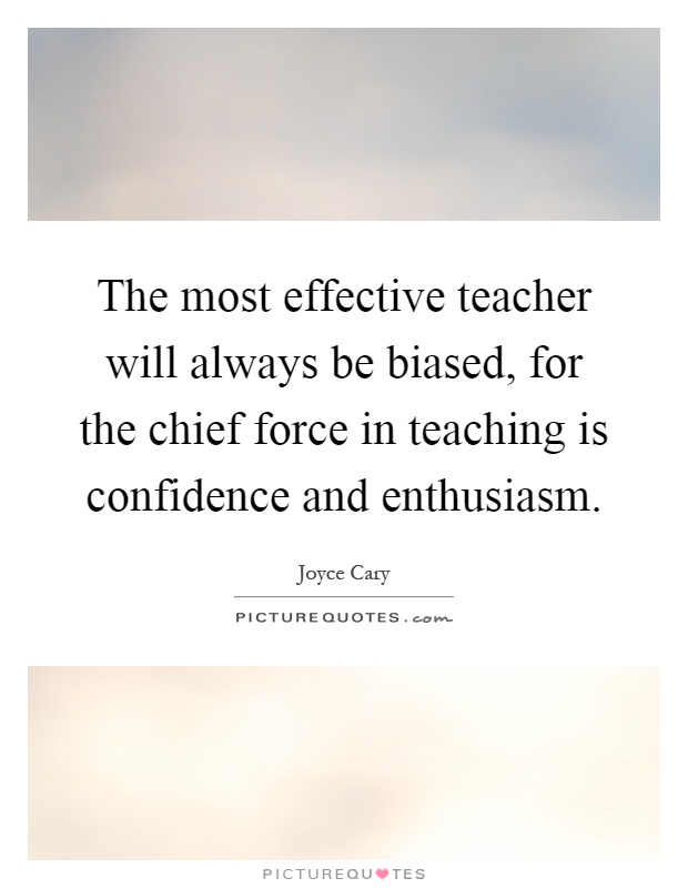 The most effective teacher will always be biased, for the chief force in teaching is confidence and enthusiasm Picture Quote #1