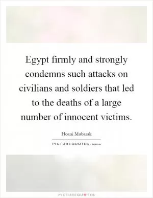 Egypt firmly and strongly condemns such attacks on civilians and soldiers that led to the deaths of a large number of innocent victims Picture Quote #1