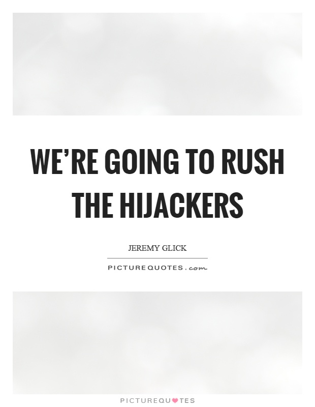 We're going to rush the hijackers Picture Quote #1