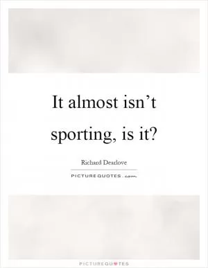 It almost isn’t sporting, is it? Picture Quote #1
