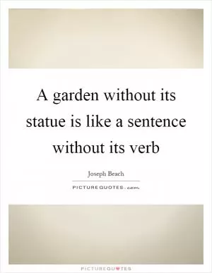 A garden without its statue is like a sentence without its verb Picture Quote #1