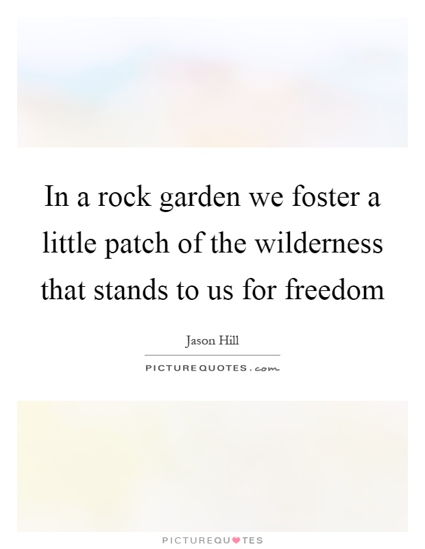 In a rock garden we foster a little patch of the wilderness that stands to us for freedom Picture Quote #1