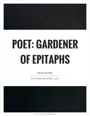 Poet: gardener of epitaphs Picture Quote #1