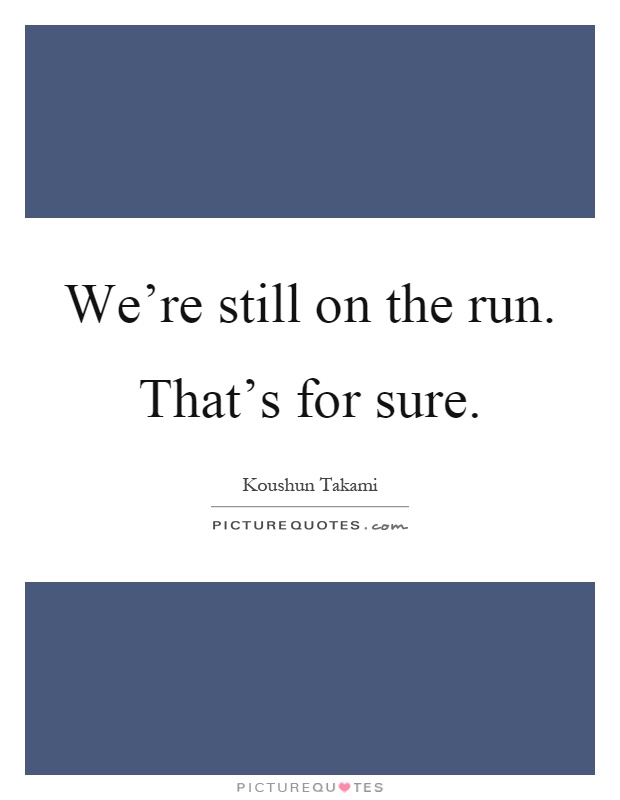 We're still on the run. That's for sure Picture Quote #1