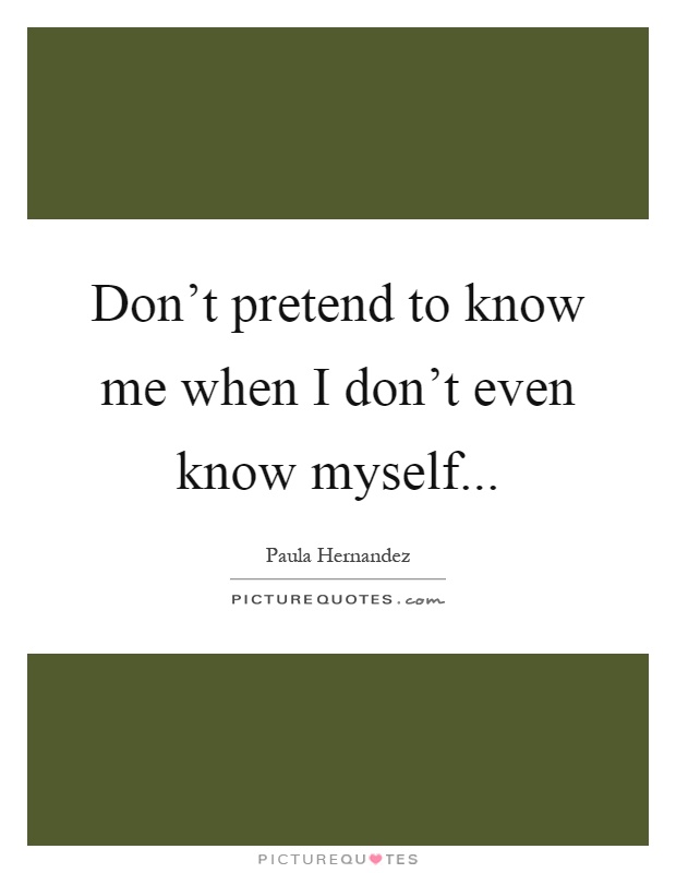 Don’t pretend to know me when I don’t even know myself Picture Quote #1