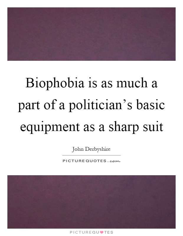 Biophobia is as much a part of a politician's basic equipment as a sharp suit Picture Quote #1