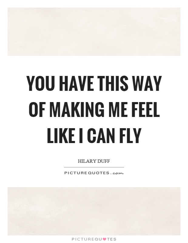 You have this way of making me feel like I can fly Picture Quote #1