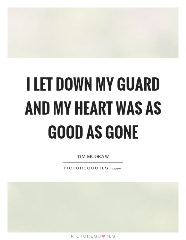 I let down my guard and my heart was as good as gone Picture Quote #1