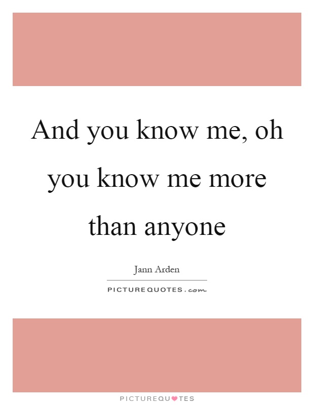 And you know me, oh you know me more than anyone Picture Quote #1