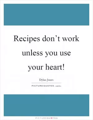 Recipes don’t work unless you use your heart! Picture Quote #1