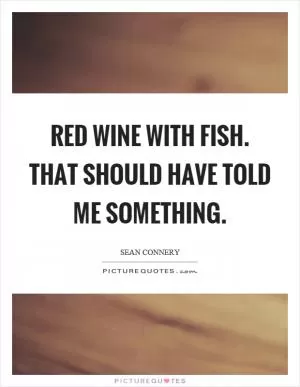 Red wine with fish. That should have told me something Picture Quote #1