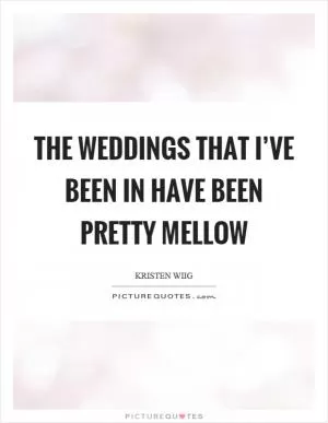 The weddings that I’ve been in have been pretty mellow Picture Quote #1