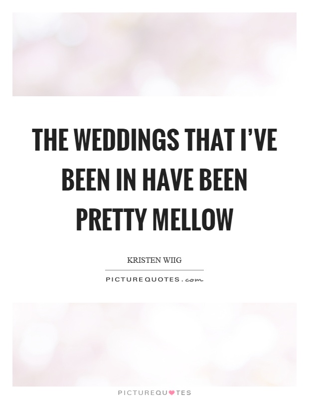 The weddings that I've been in have been pretty mellow Picture Quote #1