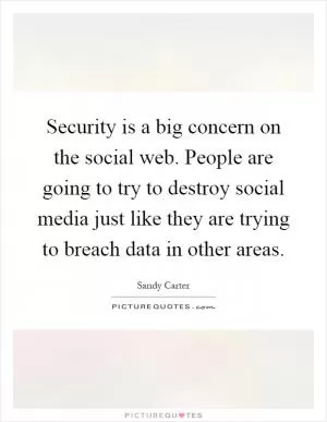 Security is a big concern on the social web. People are going to try to destroy social media just like they are trying to breach data in other areas Picture Quote #1