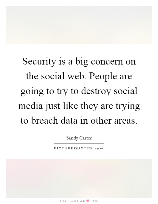 Security is a big concern on the social web. People are going to try to destroy social media just like they are trying to breach data in other areas Picture Quote #1