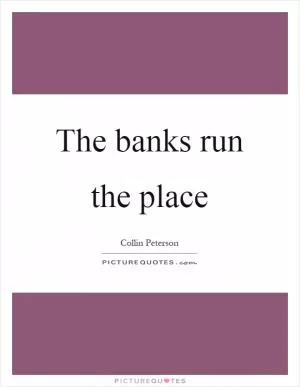 The banks run the place Picture Quote #1