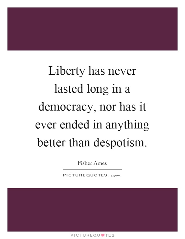 Liberty has never lasted long in a democracy, nor has it ever ended in anything better than despotism Picture Quote #1