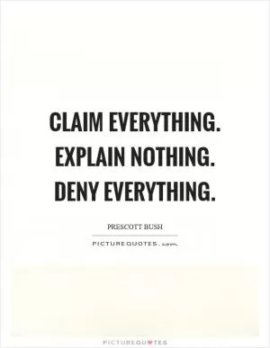 Claim everything. Explain nothing. Deny everything Picture Quote #1