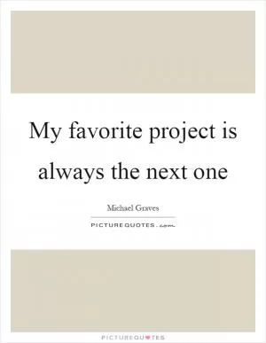My favorite project is always the next one Picture Quote #1