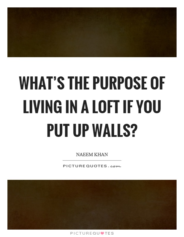 What's the purpose of living in a loft if you put up walls? Picture Quote #1