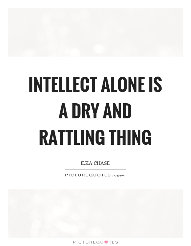 Intellect alone is a dry and rattling thing Picture Quote #1