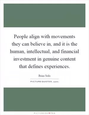 People align with movements they can believe in, and it is the human, intellectual, and financial investment in genuine content that defines experiences Picture Quote #1