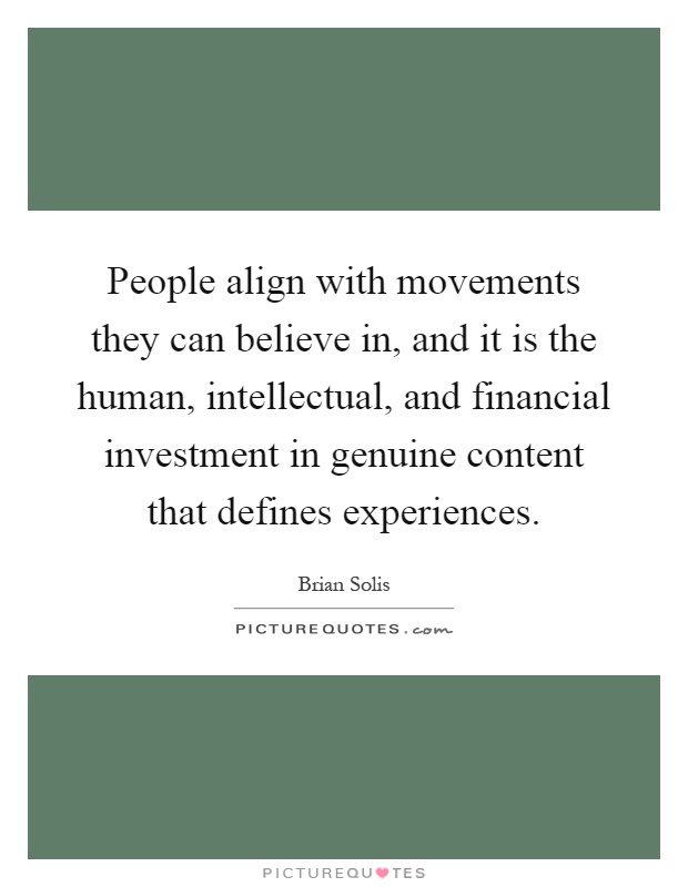 People align with movements they can believe in, and it is the human, intellectual, and financial investment in genuine content that defines experiences Picture Quote #1