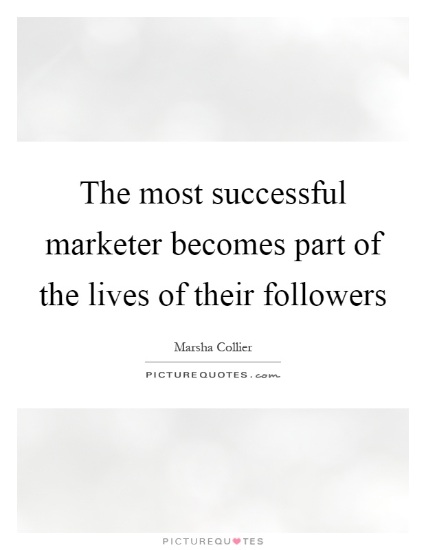 The most successful marketer becomes part of the lives of their followers Picture Quote #1