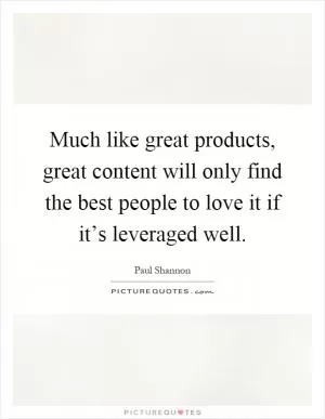 Much like great products, great content will only find the best people to love it if it’s leveraged well Picture Quote #1