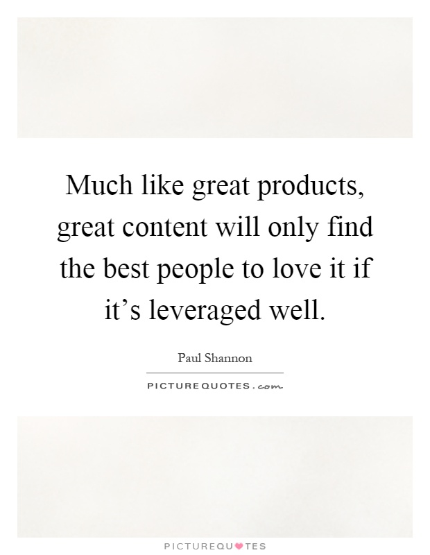 Much like great products, great content will only find the best people to love it if it's leveraged well Picture Quote #1