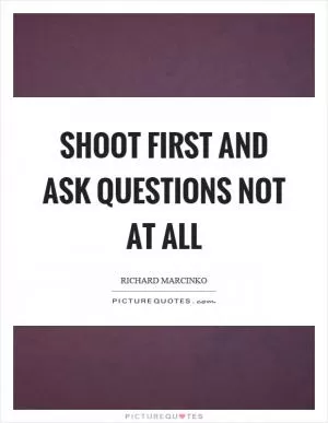 Shoot first and ask questions not at all Picture Quote #1