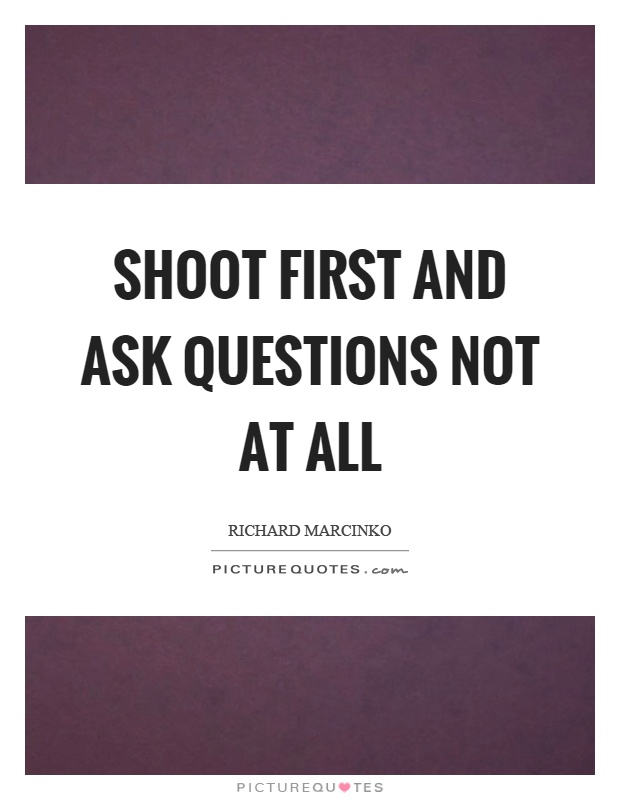 Shoot first and ask questions not at all Picture Quote #1