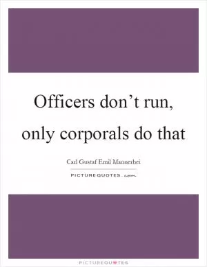 Officers don’t run, only corporals do that Picture Quote #1