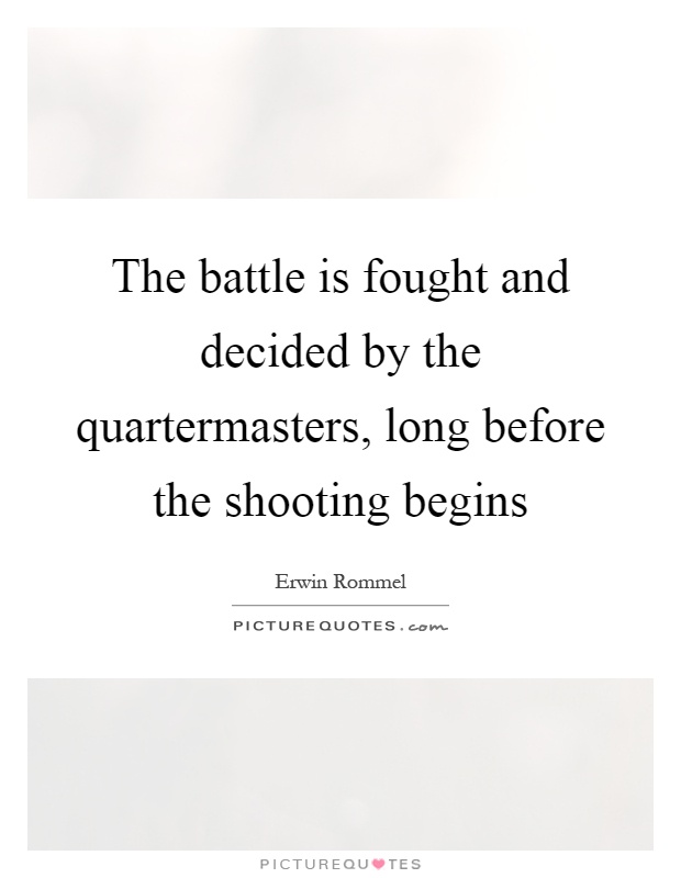 The battle is fought and decided by the quartermasters, long before the shooting begins Picture Quote #1