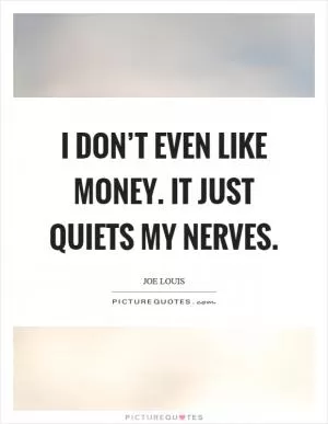 I don’t even like money. It just quiets my nerves Picture Quote #1