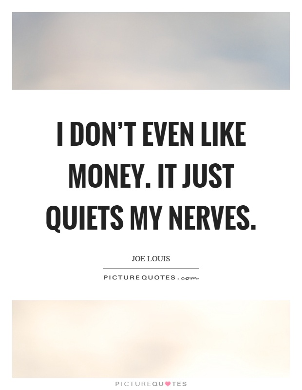 I don't even like money. It just quiets my nerves Picture Quote #1
