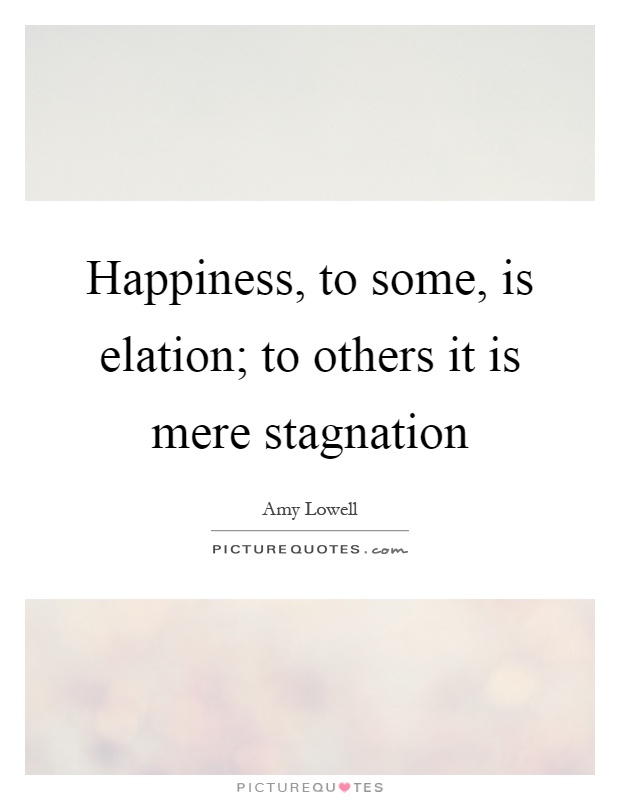 Happiness, to some, is elation; to others it is mere stagnation Picture Quote #1