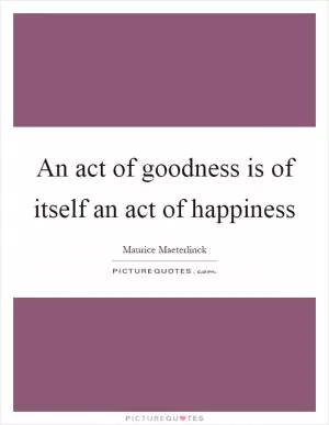 An act of goodness is of itself an act of happiness Picture Quote #1