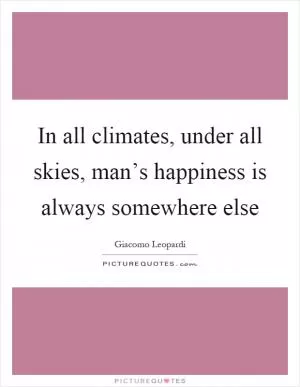 In all climates, under all skies, man’s happiness is always somewhere else Picture Quote #1