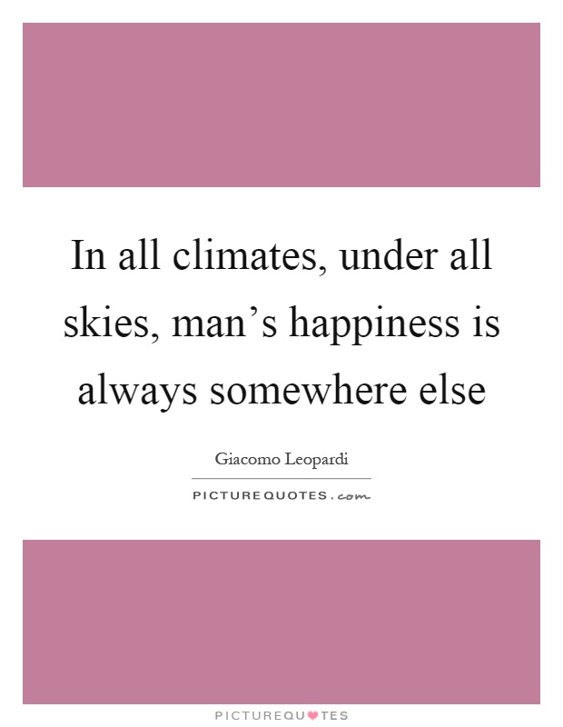 In all climates, under all skies, man's happiness is always somewhere else Picture Quote #1